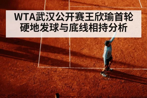 WTA武汉公开赛王欣瑜首轮硬地发球与底线相持分析 - kaiyun.com